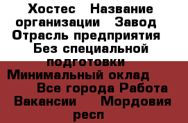 Хостес › Название организации ­ Завод › Отрасль предприятия ­ Без специальной подготовки › Минимальный оклад ­ 22 000 - Все города Работа » Вакансии   . Мордовия респ.